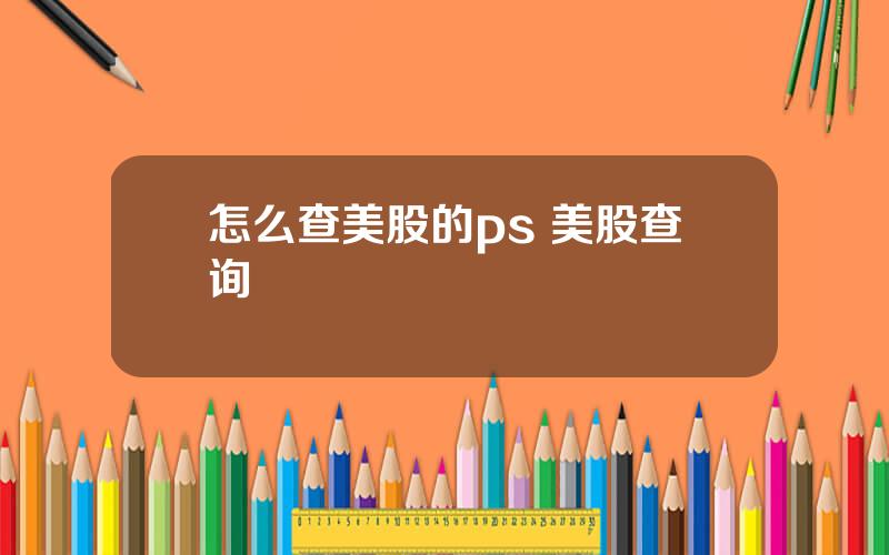 怎么查美股的ps 美股查询